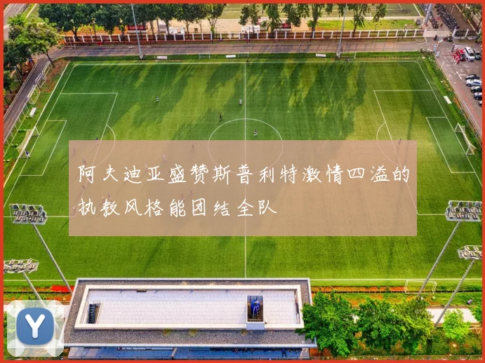 阿夫迪亚盛赞斯普利特激情四溢的执教风格能团结全队